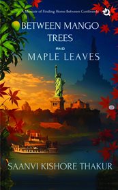 Between Mango Trees and Maple Leaves : A Memoir Of Finding Home Between Continents cover image cdn