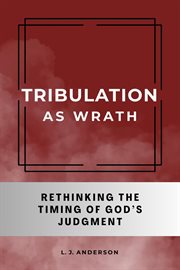 Tribulation as Wrath: Rethinking the Timing of God's Judgment cover image cdn