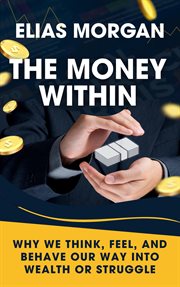 The Money Within: Why We Think, Feel, and Behave Our Way Into Wealth or Struggle cover image cdn