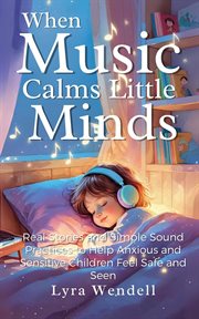 When Music Calms Little Minds: Real Stories and Simple Sound Practices to Help Anxious and Sensitive cover image cdn