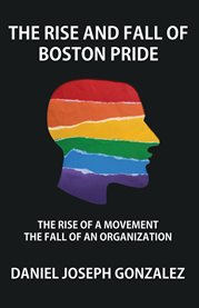 The Rise and Fall of Boston Pride : The Rise Of A Movement, The Fall Of An Organization cover image cdn