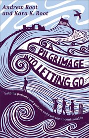 A Pilgrimage Into Letting Go : Helping Parents And Pastors Embrace The Uncontrollable cover image cdn
