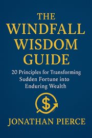 The Windfall Wisdom Guide: 20 Principles for Transforming Sudden Fortune Into Enduring Wealth cover image cdn