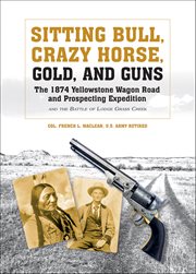 Sitting Bull, Crazy Horse, Gold and Guns : The 1874 Yellowstone Wagon Road And Prospecting Expedition And The Battle Of Lodge Grass Creek cover image cdn