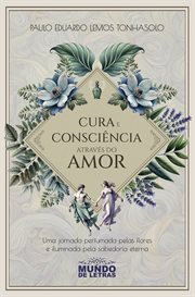 Cura E Consciência Através Do Amor : Uma Jornada Perfumada Pelas Flores E Iluminada Pela Sabedoria Eterna cover image cdn