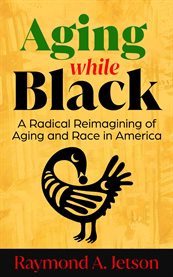 Aging While Black : A Radical Reimagining Of Aging And Race In America cover image cdn