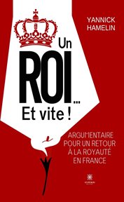 Un roi… Et vite ! : Argumentaire Pour Un Retour À La Royauté En France cover image cdn