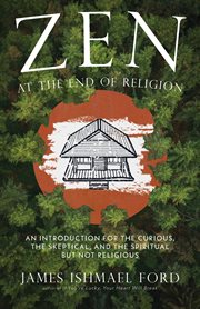 Zen at the End of Religion : An Introduction For The Curious, The Skeptical, And The Spiritual But Not Religious cover image cdn