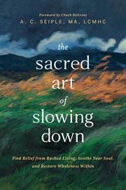 The Sacred Art of Slowing Down : Find Relief From Rushed Living, Soothe Your Soul, And Restore Wholeness Within cover image cdn