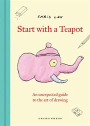Start With a Teapot : An Unexpected Guide To The Art Of Drawing cover image cdn