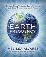 Earth Frequency : Sacred Sites, Vortexes, Earth Chakras, And Other Transformational Places cover image cdn