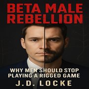 Beta Male Rebellion : Why Men Should Stop Playing A Rigged Game cover image cdn
