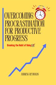 Overcoming Procrastination for Productive Progress : Breaking The Habit Of Delay cover image cdn