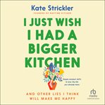 I Just Wish I Had a Bigger Kitchen : And Other Lies I Think Will Make Me Happy cover image cdn
