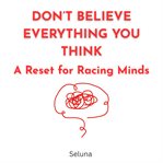 Don't Believe Everything You Think: A Reset for Racing Minds cover image cdn