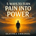 5 Ways to Turn Pain Into Power : From Wounds To Wisdom: Your Guide To Lasting Inner Power cover image cdn