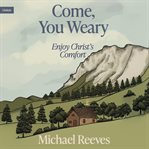 Come, You Weary : Enjoy Christ's Comfort cover image cdn