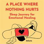 A Place Where Nothing Hurts: Sleep Journey for Emotional Healing cover image cdn