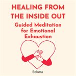 Healing From the Inside Out: Guided Meditation for Emotional Exhaustion cover image cdn