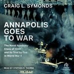 Annapolis Goes to War : The Naval Academy Class Of 1940 And Its Trial By Fire In World War Ii cover image cdn