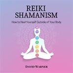 Reiki Shamanism : How To Heal Yourself Outside Of Your Body cover image cdn