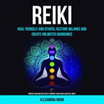 Reiki: Heal Yourself and Others, Restore Balance and Create Unlimited Abundance : Increase and Master Vitality, Improve your Health and Feel Great cover image cdn