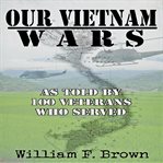 Our Vietnam Wars, Volume 1 : As Told By 100 Veterans Who Served cover image cdn