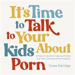 It's Time to Talk to Your Kids About Porn : A Parent's Guide to Helping Children and Teens Develop Sexual Integrity cover image cdn