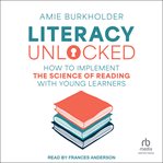 Literacy Unlocked : How To Implement The Science Of Reading With Young Learners cover image cdn