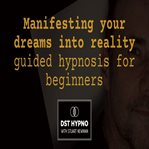 Manifesting Your Dreams Into Reality Guided Hypnosis for Beginners - a Guided Meditation - DST Hypno cover image cdn