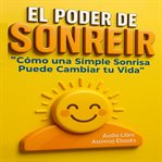 El Poder de Sonreír : Cómo Una Simple Sonrisa Puede Cambiar Tu Vida cover image cdn