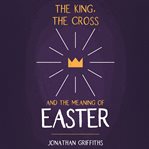 The King, the Cross, and the Meaning of Easter cover image cdn