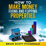 Fixing and Flipping Real Estate Investing : How To Make Money Fixing And Flipping Properties cover image cdn