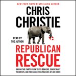 Republican Rescue : Saving the Party From Truth Deniers, Conspiracy Theorists, and the Dangerous Policies of Joe Biden cover image cdn