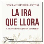 La ira que llora. Comprender la depresión para sanar cover image cdn