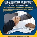 Le guide rapide et complet pour trouver l'emploi de rêve que tu veux! : Tout Ce Que Vous Devez Savoir Pour Être Un Expert Du Marché Du Travail, Même Si Vous Partez De Zéro cover image cdn