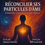 Réconcilier Ses Particules d'me : Comprendre Et Guérir Son Monde Intérieur. cover image cdn
