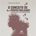 O Conceito De Perfectibilidade Na Pedagogia Jean-jacques Rousseau cover image cdn