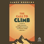 The Call to Climb : Find Your Path, Conquer Your Fears, And Fulfill Your Destiny cover image cdn
