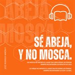 Sé abeja y no mosca : Las Moscas, No Importa El Lugar Tan Lindo Donde Las Pongas, Siempre Encontrarán Un Pedacito De Caca. cover image cdn