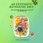 An Extensive Ketogenic Diet : Best Keto Recipe Book Ever The Way We Should Eat cover image cdn