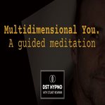 Multidimensional You Guided Meditation - a Guided Meditation - DST Hypno With Stu Newman cover image cdn