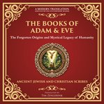 The Books of Adam & Eve : The Forgotten Origins And Mystical Legacy Of Humanity - A Modern Translation - Adapted For The Conte cover image cdn