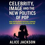 Celebrity, Image, and the New Politics of Pop : How Ariana Grande Redefines Feminism, Fame, And Influence In The Digital Age cover image cdn