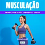 Musculação : Treinos, Alimentação, Saúde, Cuidados cover image cdn