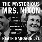 The Mysterious Mrs. Nixon : The Life and Times of Washington's Most Private First Lady cover image cdn