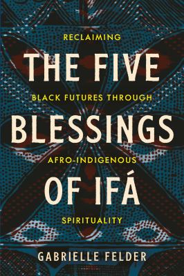 The five blessings of Ifá : reclaiming Black futures through Afro-Indigenous spirituality  cover image cdn