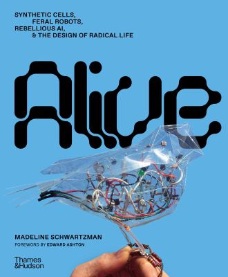 Alive : Synthetic Cells, Feral Robots, Rebellious AI & the Design of Radical Life cover image cdn