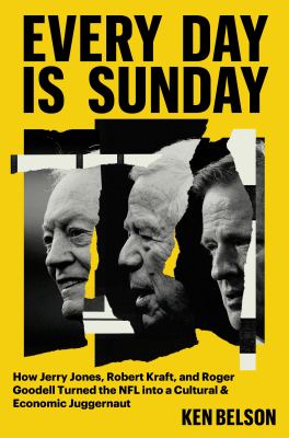 Every day is Sunday : how Jerry Jones, Robert Kraft, and Roger Goodell turned the NFL into a cultural & economic juggernaut  cover image cdn