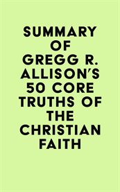 Summary of Gregg R. Allison's 50 Core Truths of the Christian Faith cover image cdn